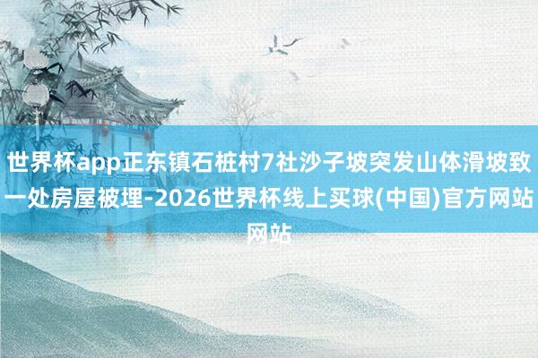 世界杯app正东镇石桩村7社沙子坡突发山体滑坡致一处房屋被埋-2026世界杯线上买球(中国)官方网站