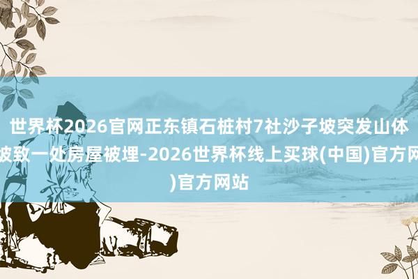 世界杯2026官网正东镇石桩村7社沙子坡突发山体滑坡致一处房屋被埋-2026世界杯线上买球(中国)官方网站