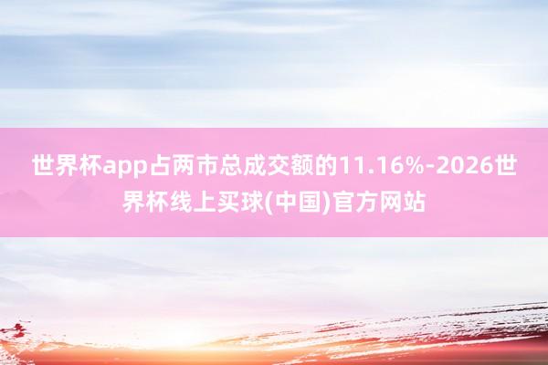 世界杯app占两市总成交额的11.16%-2026世界杯线上买球(中国)官方网站