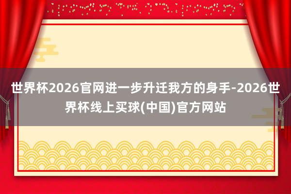 世界杯2026官网进一步升迁我方的身手-2026世界杯线上买球(中国)官方网站