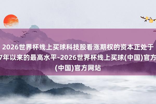 2026世界杯线上买球科技股看涨期权的资本正处于2007年以来的最高水平-2026世界杯线上买球(中国)官方网站