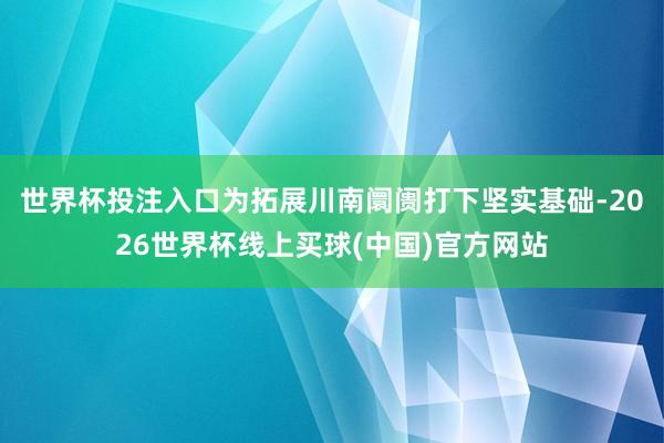 世界杯投注入口为拓展川南阛阓打下坚实基础-2026世界杯线上买球(中国)官方网站
