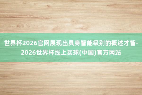 世界杯2026官网展现出具身智能级别的概述才智-2026世界杯线上买球(中国)官方网站