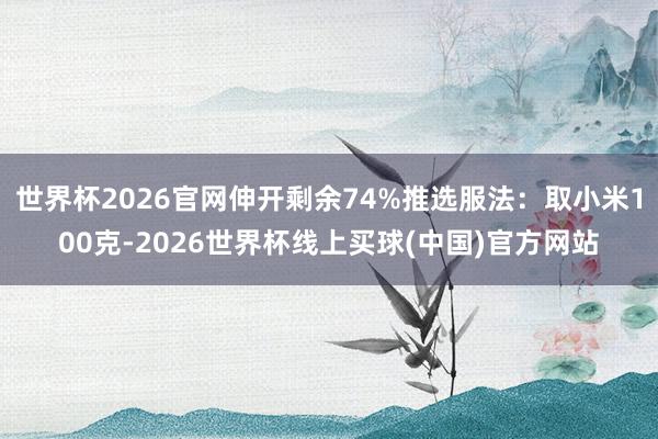 世界杯2026官网伸开剩余74%推选服法：取小米100克-2026世界杯线上买球(中国)官方网站