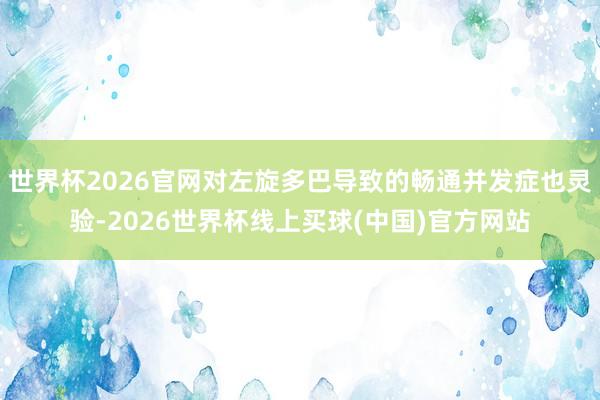 世界杯2026官网对左旋多巴导致的畅通并发症也灵验-2026世界杯线上买球(中国)官方网站