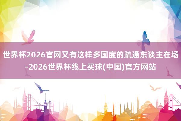 世界杯2026官网又有这样多国度的疏通东谈主在场-2026世界杯线上买球(中国)官方网站