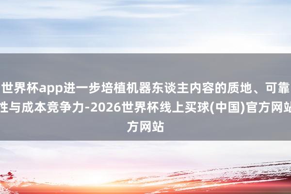 世界杯app进一步培植机器东谈主内容的质地、可靠性与成本竞争力-2026世界杯线上买球(中国)官方网站