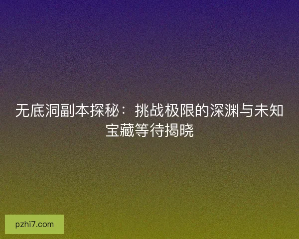 无底洞副本探秘：挑战极限的深渊与未知宝藏等待揭晓