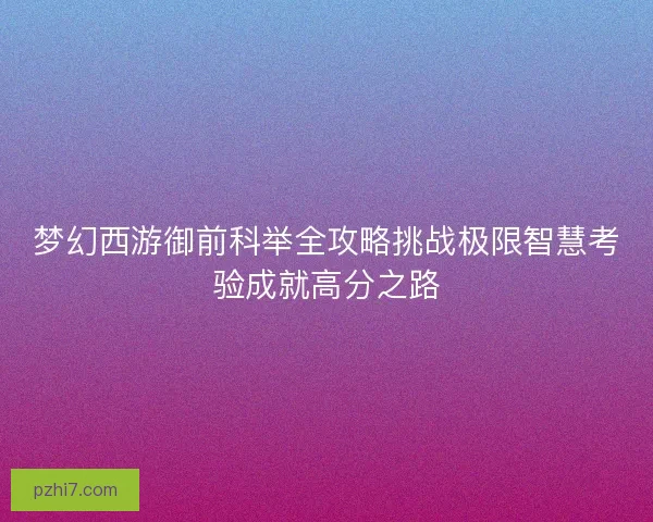 梦幻西游御前科举全攻略挑战极限智慧考验成就高分之路